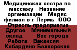 Медицинская сестра по массажу › Название организации ­ Медис филиал в г.Пермь, ООО › Отрасль предприятия ­ Другое › Минимальный оклад ­ 1 - Все города Работа » Вакансии   . Кабардино-Балкарская респ.,Нальчик г.